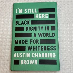 I’M STILL HERE: BLACK DIGNITY IN WORLD MADE FOR WHITENESS Austin Channing Brown
